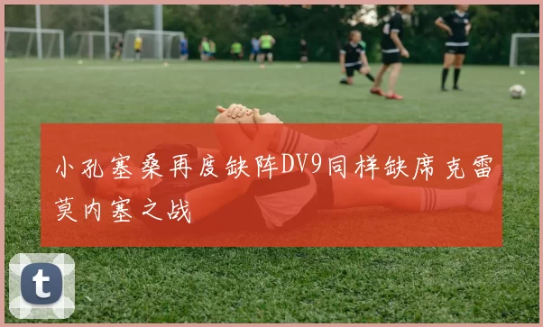 小孔塞桑再度缺阵DV9同样缺席克雷莫内塞之战