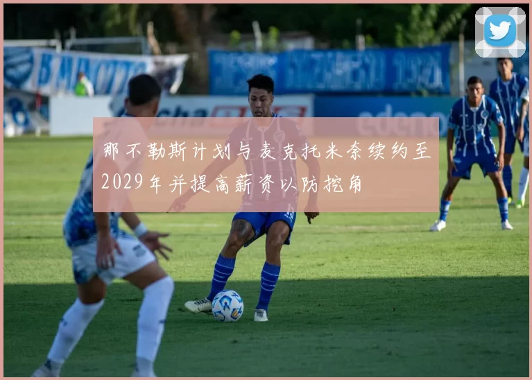 那不勒斯计划与麦克托米奈续约至2029年并提高薪资以防挖角