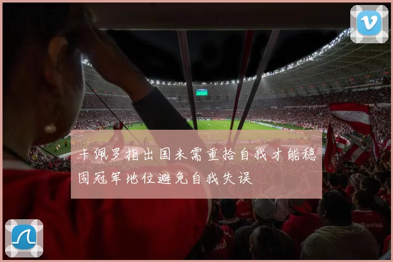 卡佩罗指出国米需重拾自我才能稳固冠军地位避免自我失误