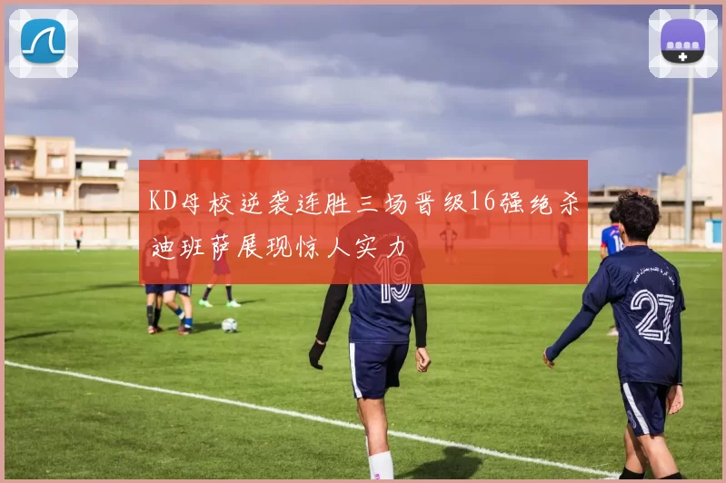 KD母校逆袭连胜三场晋级16强绝杀迪班萨展现惊人实力