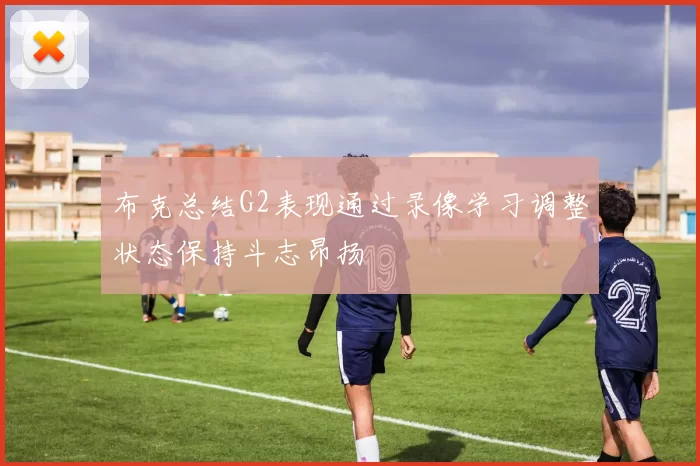 布克总结G2表现通过录像学习调整状态保持斗志昂扬
