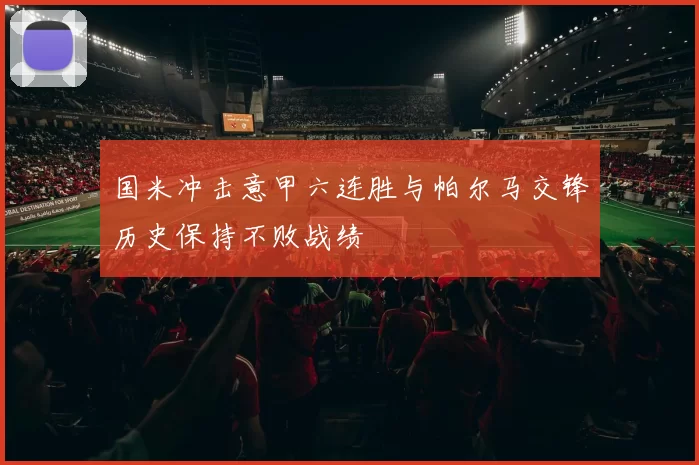 国米冲击意甲六连胜与帕尔马交锋历史保持不败战绩