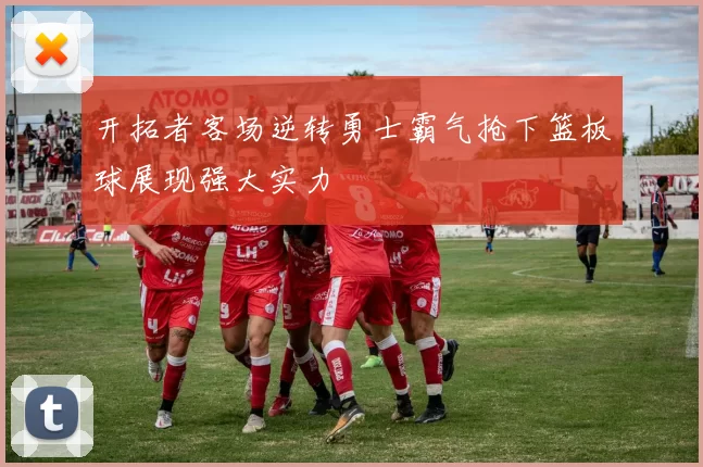 开拓者客场逆转勇士霸气抢下篮板球展现强大实力