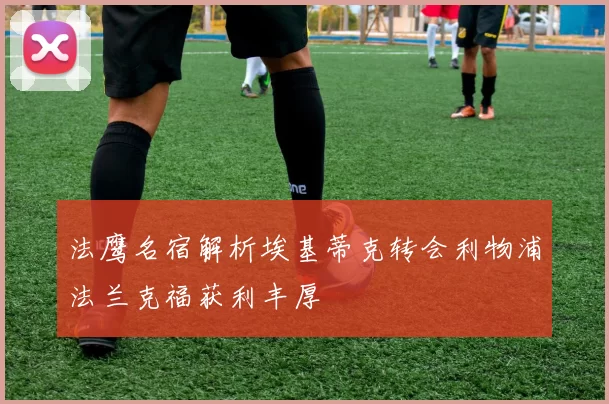 法鹰名宿解析埃基蒂克转会利物浦法兰克福获利丰厚