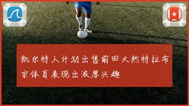 凯尔特人计划出售前田大然特拉布宗体育表现出浓厚兴趣